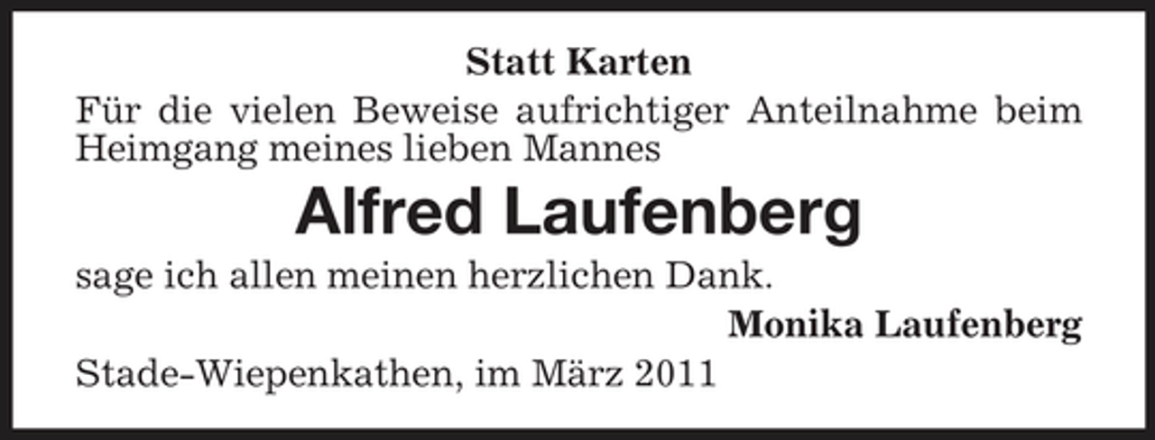 <p>Statt Karten Für die vielen Beweise aufrichtiger Anteilnahme beim Heimgang meines lieben Mannes</p><p>Alfred Laufenberg<br />sage ich allen meinen herzlichen Dank. Monika Laufenberg Stade-Wiepenkathen, im März 2011</p>