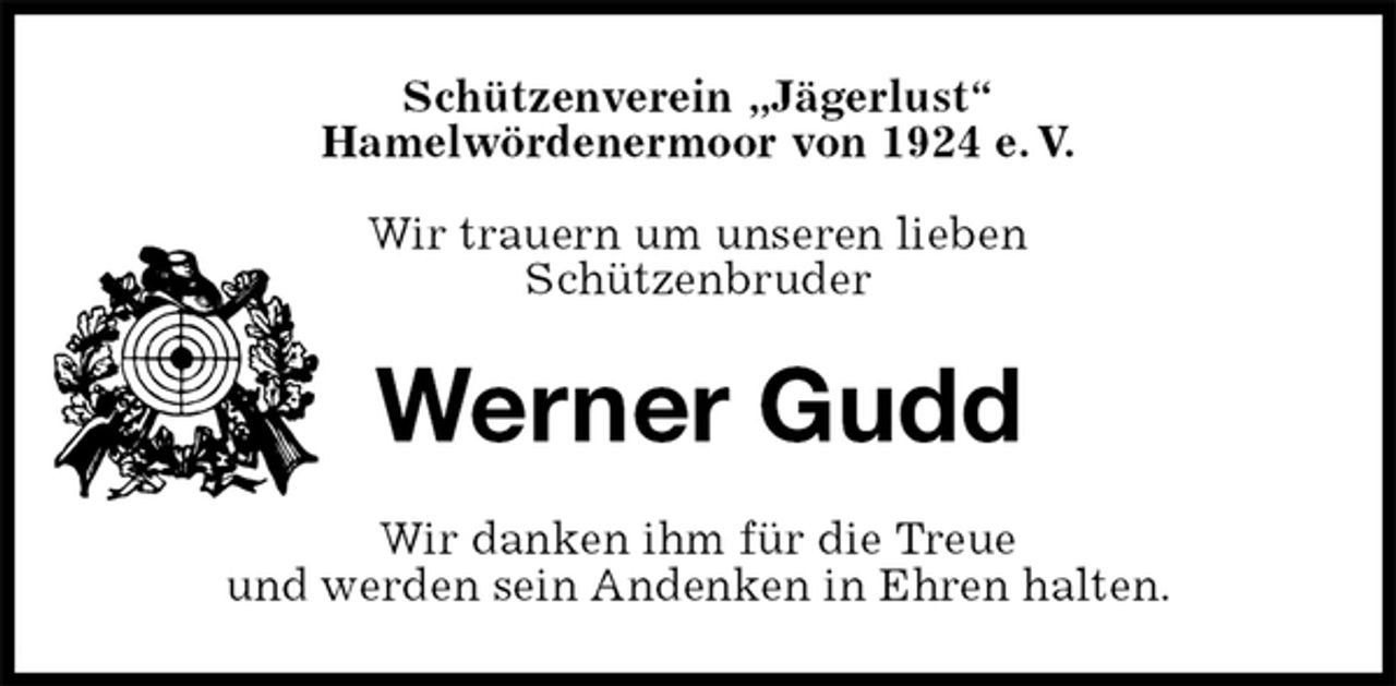 <p>Schützenverein „Jägerlust“<br />Hamelwördenermoor von 1924 e. V.</p><p>Wir trauern um unseren lieben<br />Schützenbruder<br />Werner Gudd<br />Wir danken ihm für die Treue<br />und werden sein Andenken in Ehren halten.</p>