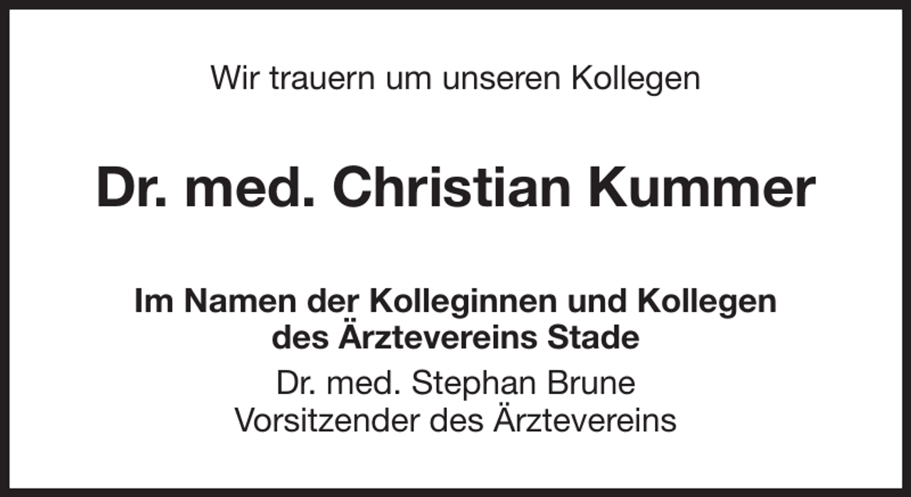 <p>Wir trauern um unseren Kollegen<br />Dr. med. Christian Kummer<br />Im Namen der Kolleginnen und Kollegen<br />des Ärztevereins Stade<br />Dr. med. Stephan Brune<br />Vorsitzender des Ärztevereins</p>