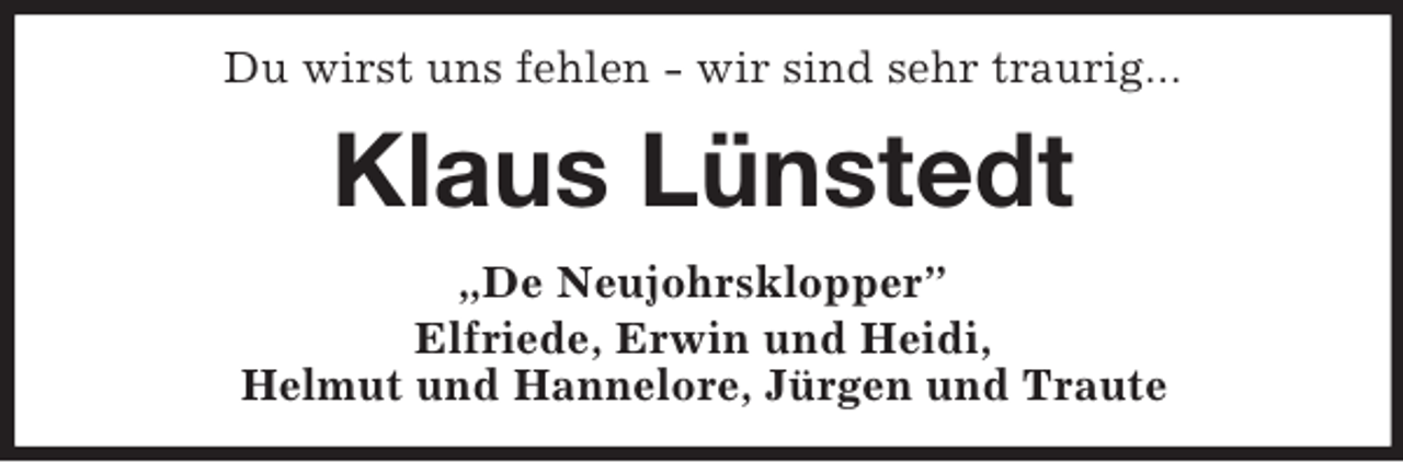 <p>Du wirst uns fehlen - wir sind sehr traurig...<br />Klaus Lünstedt<br />„De Neujohrsklopper”<br />Elfriede, Erwin und Heidi,<br />Helmut und Hannelore, Jürgen und Traute</p>
