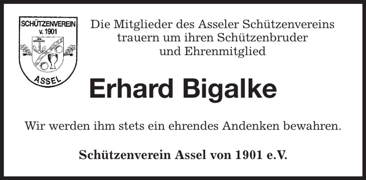 <p>Die Mitglieder des Asseler Schützenvereins<br />trauern um ihren Schützenbruder<br />und Ehrenmitglied<br />Erhard Bigalke<br />Wir werden ihm stets ein ehrendes Andenken bewahren.<br />Schützenverein Assel von 1901 e.V.</p>