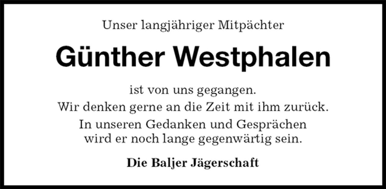<p>Unser langjähriger Mitpächter<br />Günther Westphalen<br />ist von uns gegangen.<br />Wir denken gerne an die Zeit mit ihm zurück.<br />In unseren Gedanken und Gesprächen<br />wird er noch lange gegenwärtig sein.<br />Die Baljer Jägerschaft</p>