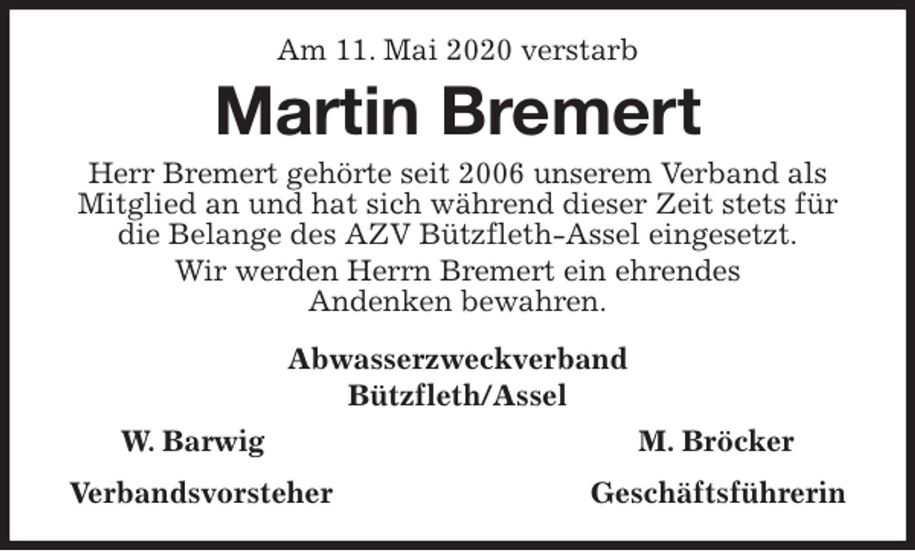 <p>Am 11. Mai 2020 verstarb<br />Martin Bremert<br />Herr Bremert gehörte seit 2006 unserem Verband als Mitglied an und hat sich während dieser Zeit stets für die Belange des AZV Bützfleth-Assel eingesetzt.<br />Wir werden Herrn Bremert ein ehrendes<br />Andenken bewahren.<br />Abwasserzweckverband<br />Bützfleth/Assel<br />W. Barwig M. Bröcker<br />Verbandsvorsteher Geschäftsführerin</p>