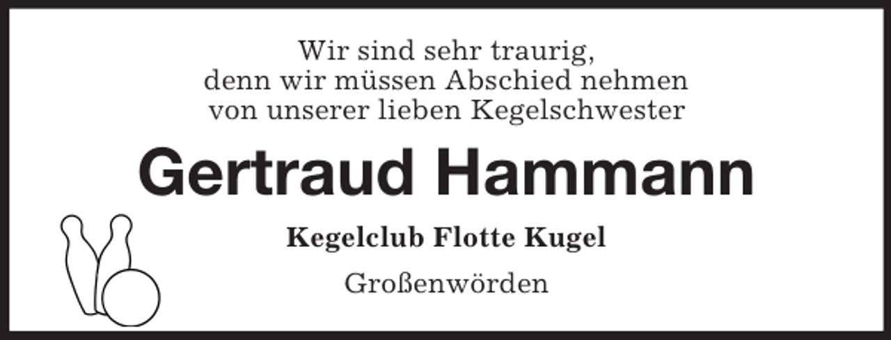 <p>Wir sind sehr traurig,<br />denn wir müssen Abschied nehmen<br />von unserer lieben Kegelschwester</p><p>Gertraud Hammann<br />Kegelclub Flotte Kugel<br />Großenwörden</p>