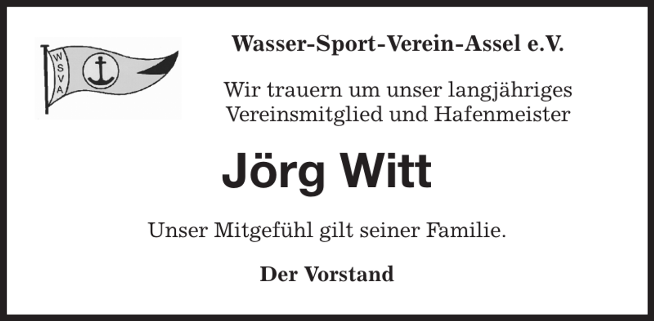 <p>Wasser-Sport-Verein-Assel e.V.</p><p>Wir trauern um unser langjähriges<br />Vereinsmitglied und Hafenmeister<br />Jörg Witt<br />Unser Mitgefühl gilt seiner Familie.<br />Der Vorstand</p>