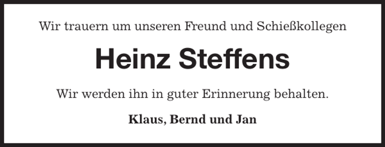 <p>Wir trauern um unseren Freund und Schießkollegen<br />Heinz Steffens<br />Wir werden ihn in guter Erinnerung behalten.<br />Klaus, Bernd und Jan</p>
