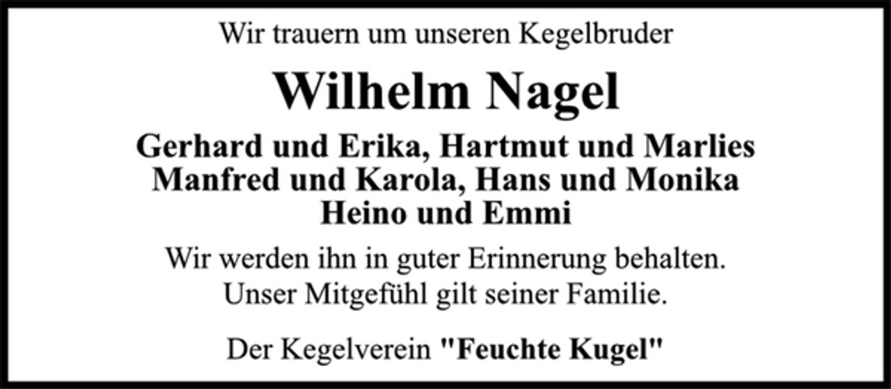 <p>Wir trauern um unseren Kegelbruder<br />Wilhelm Nagel<br />Gerhard und Erika, Hartmut und Marlies<br />Manfred und Karola, Hans und Monika<br />Heino und Emmi<br />Wir werden ihn in guter Erinnerung behalten.<br />Unser Mitgefühl gilt seiner Familie.<br />Der Kegelverein "Feuchte Kugel"</p>
