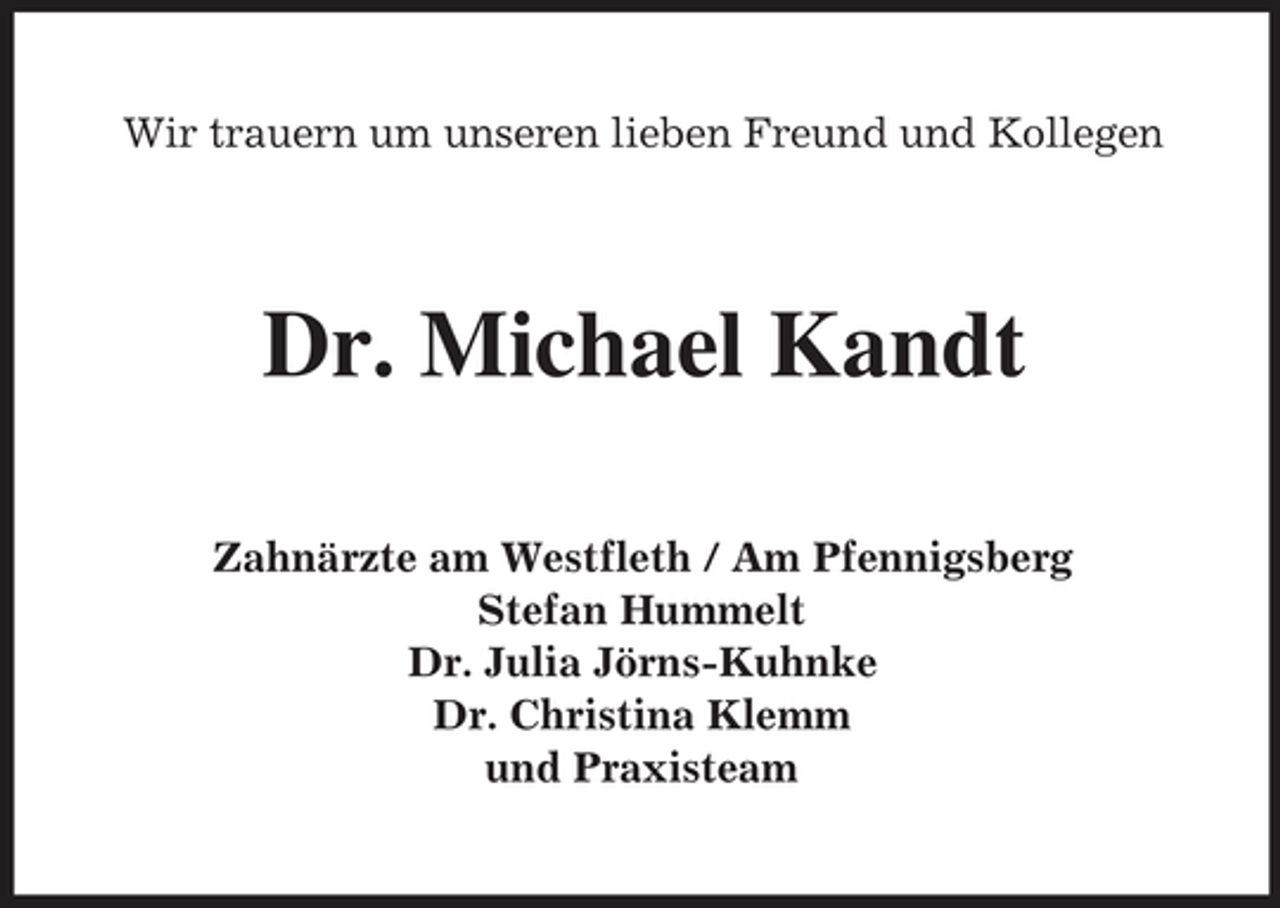 <p>Wir trauern um unseren lieben Freund und Kollegen</p>
<p>Dr. Michael Kandt<br />Zahnärzte am Westfleth / Am Pfennigsberg<br />Stefan Hummelt<br />Dr. Julia Jörns-Kuhnke<br />Dr. Christina Klemm<br />und Praxisteam</p>