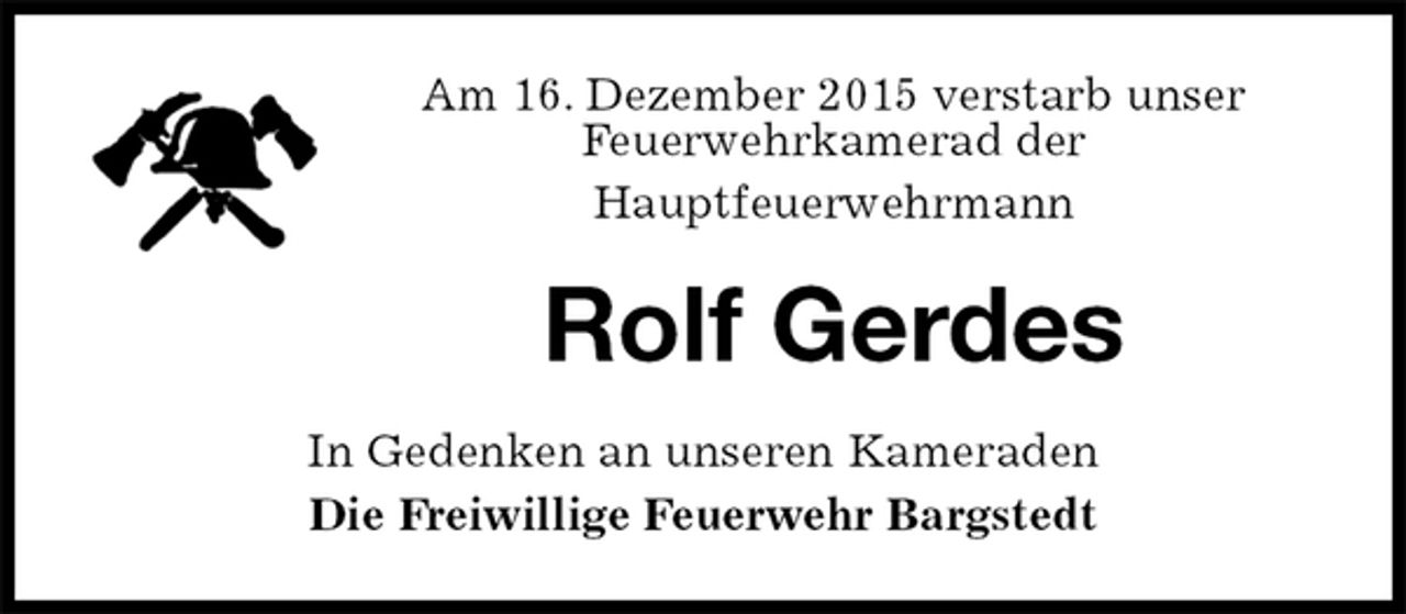 <p>Am 16. Dezember 2015 verstarb unser<br />Feuerwehrkamerad der<br />Hauptfeuerwehrmann<br />Rolf Gerdes<br />In Gedenken an unseren Kameraden<br />Die Freiwillige Feuerwehr Bargstedt</p>
