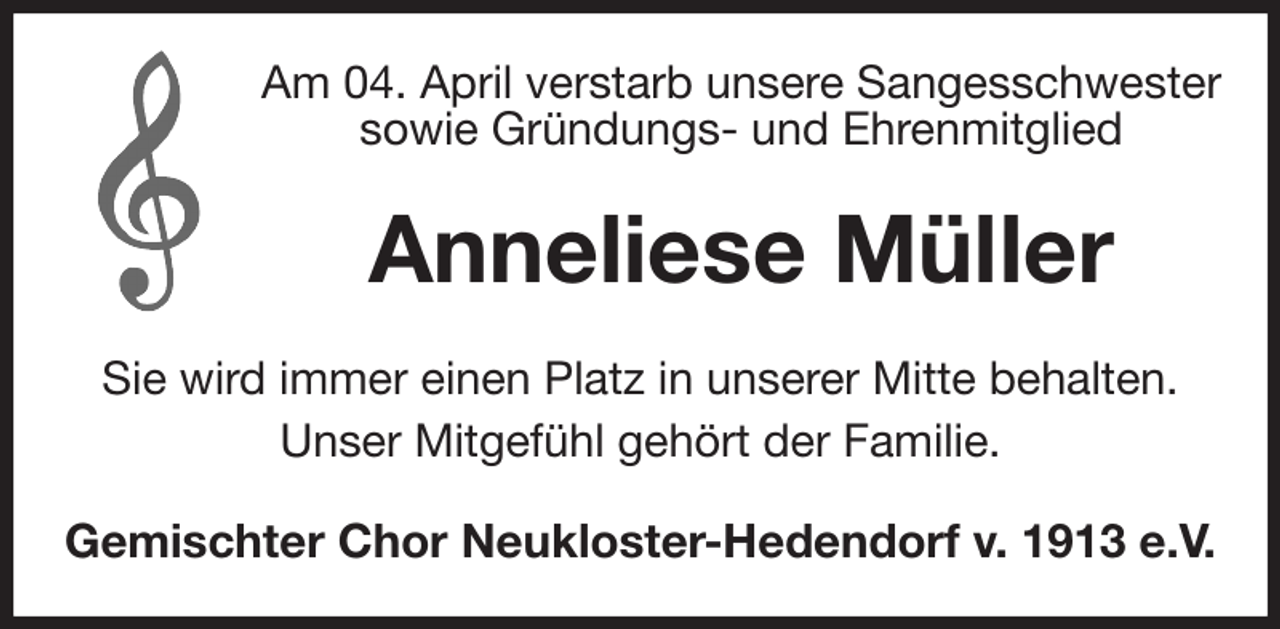 <p>Am 04. April verstarb unsere Sangesschwester<br />sowie Gründungs- und Ehrenmitglied<br />Anneliese Müller<br />Sie wird immer einen Platz in unserer Mitte behalten.<br />Unser Mitgefühl gehört der Familie.<br />Gemischter Chor Neukloster-Hedendorf v. 1913 e.V.</p>