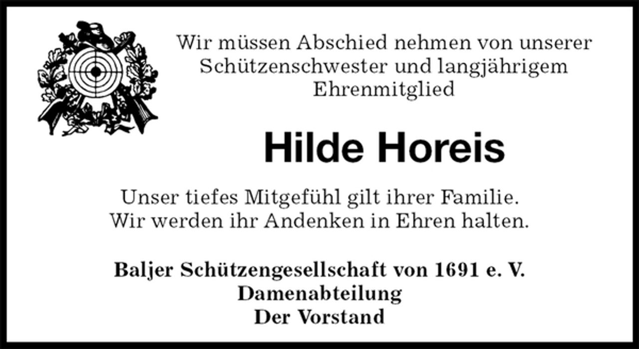 <p>Wir müssen Abschied nehmen von unserer Schützenschwester und langjährigem<br />Ehrenmitglied</p>
<p>Hilde Horeis<br />Unser tiefes Mitgefühl gilt ihrer Familie.<br />Wir werden ihr Andenken in Ehren halten.<br />Baljer Schützengesellschaft von 1691 e. V.<br />Damenabteilung<br />Der Vorstand</p>
