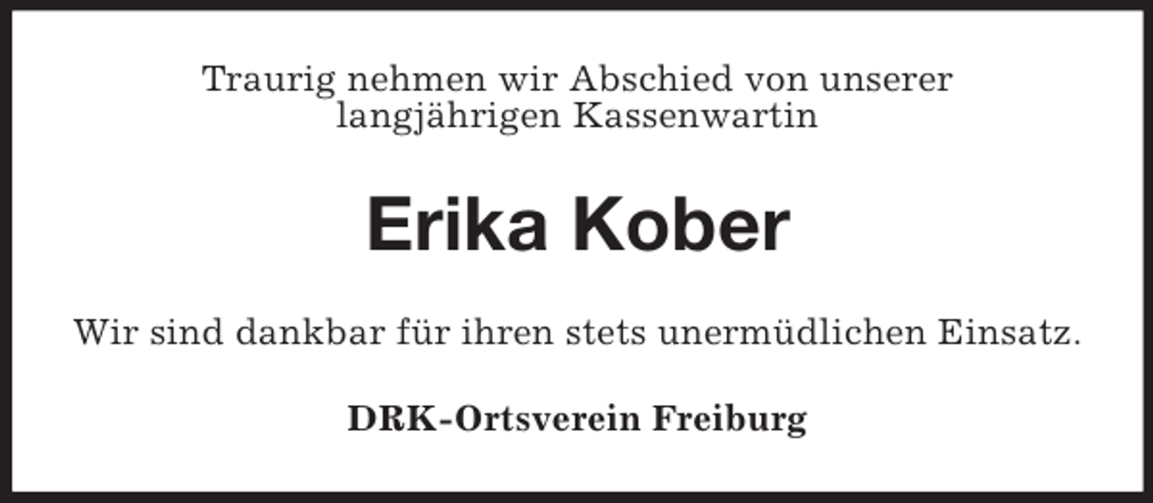 <p>Traurig nehmen wir Abschied von unserer<br />langjährigen Kassenwartin<br />Erika Kober<br />Wir sind dankbar für ihren stets unermüdlichen Einsatz.<br />DRK-Ortsverein Freiburg</p>