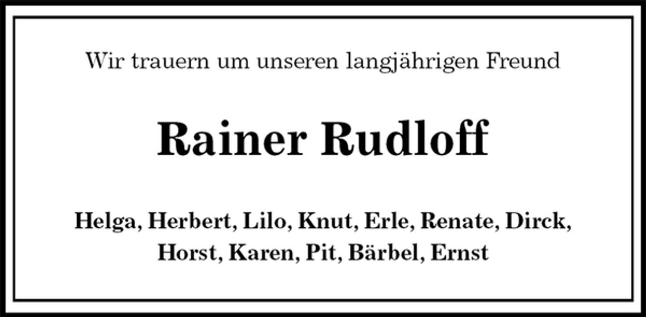 <p>Wir trauern um unseren langjährigen Freund<br />Rainer Rudloff<br />Helga, Herbert, Lilo, Knut, Erle, Renate, Dirck,<br />Horst, Karen, Pit, Bärbel, Ernst</p>