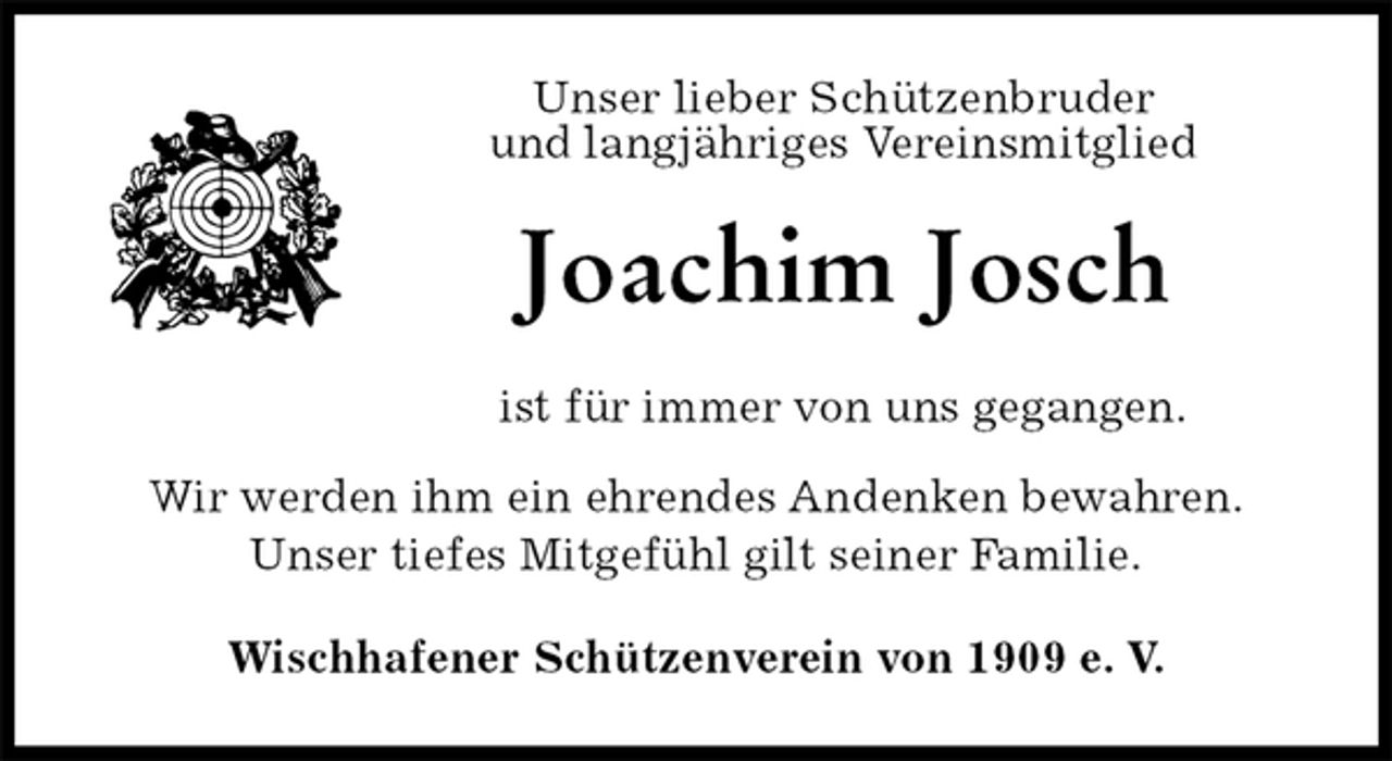 <p>Unser lieber Schützenbruder<br />und langjähriges Vereinsmitglied<br />Joachim Josch<br />ist für immer von uns gegangen.<br />Wir werden ihm ein ehrendes Andenken bewahren.<br />Unser tiefes Mitgefühl gilt seiner Familie.<br />Wischhafener Schützenverein von 1909 e. V.</p>
