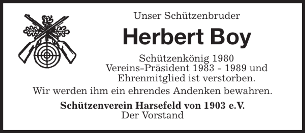 <p>Unser Schützenbruder<br />Herbert Boy<br />Schützenkönig 1980<br />Vereins-Präsident 1983 - 1989 und<br />Ehrenmitglied ist verstorben.<br />Wir werden ihm ein ehrendes Andenken bewahren.<br />Schützenverein Harsefeld von 1903 e.V.<br />Der Vorstand</p>