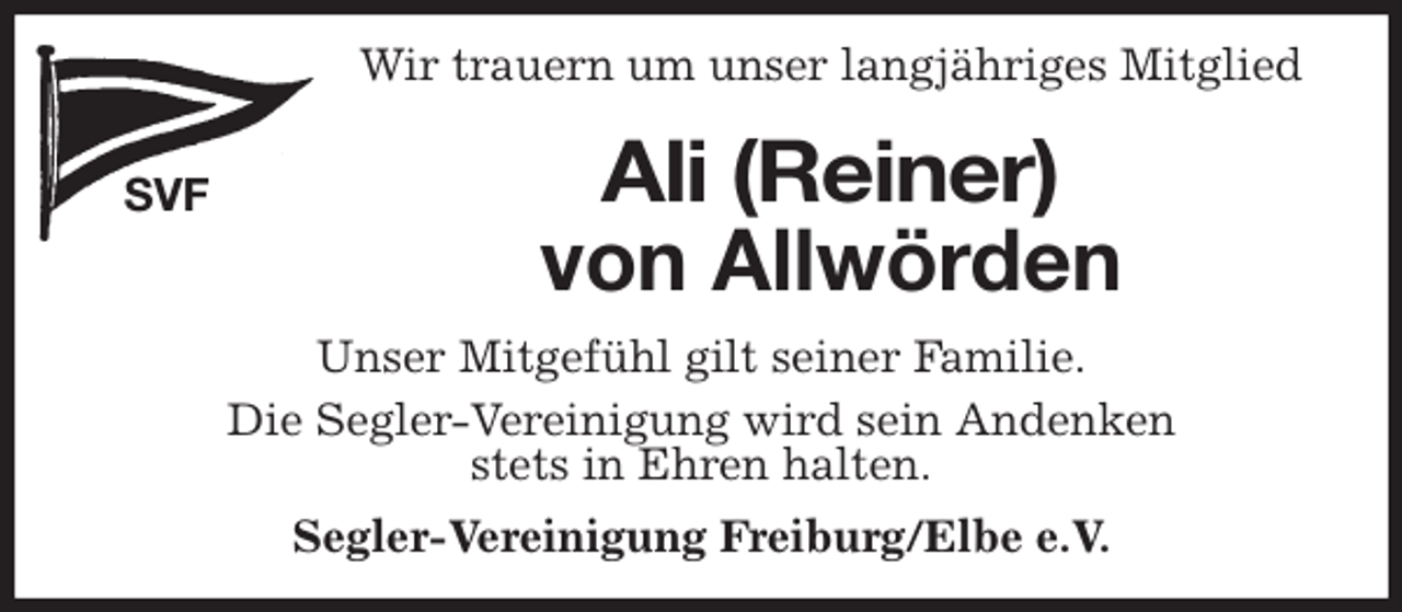 <p>Wir trauern um unser langjähriges Mitglied<br />SVF<br />Ali (Reiner)<br />von Allwörden<br />Segler-Vereinigung Freiburg/Elbe e.V.<br />Unser Mitgefühl gilt seiner Familie.<br />Die Segler-Vereinigung wird sein Andenken<br />stets in Ehren halten.</p>