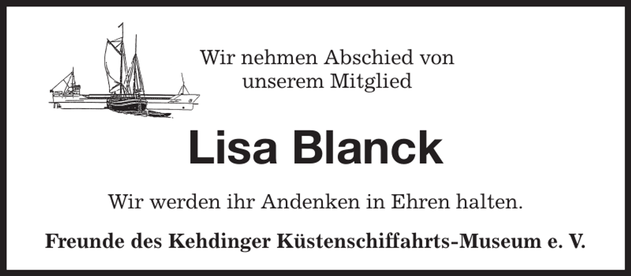 <p>Wir nehmen Abschied von<br />unserem Mitglied<br />Lisa Blanck<br />Wir werden ihr Andenken in Ehren halten.<br />Freunde des Kehdinger Küstenschiffahrts-Museum e. V.</p>