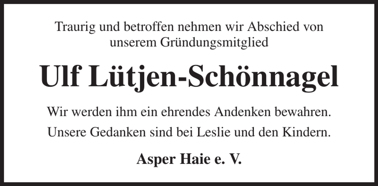 <p>Traurig und betroffen nehmen wir Abschied von<br />unserem Gründungsmitglied<br />Ulf Lütjen-Schönnagel<br />Wir werden ihm ein ehrendes Andenken bewahren.<br />Unsere Gedanken sind bei Leslie und den Kindern.<br />Asper Haie e. V.</p>