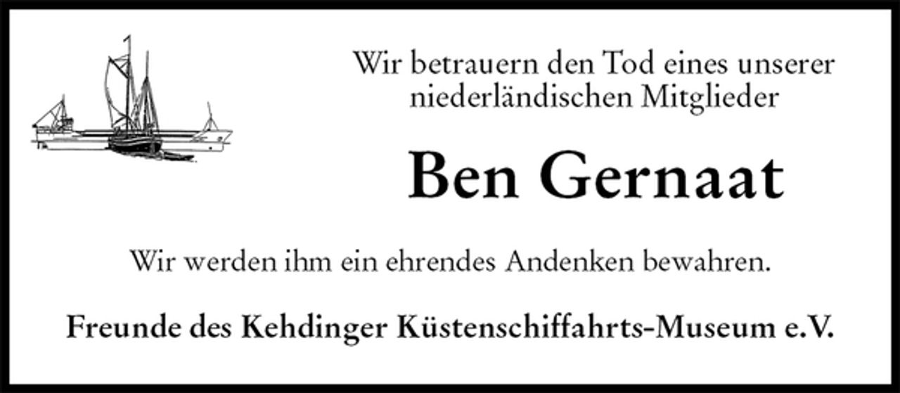 <p>Wir betrauern den Tod eines unserer<br />niederländischen Mitglieder<br />Ben Gernaat<br />Wir werden ihm ein ehrendes Andenken bewahren.<br />Freunde des Kehdinger Küstenschiffahrts-Museum e.V.</p>