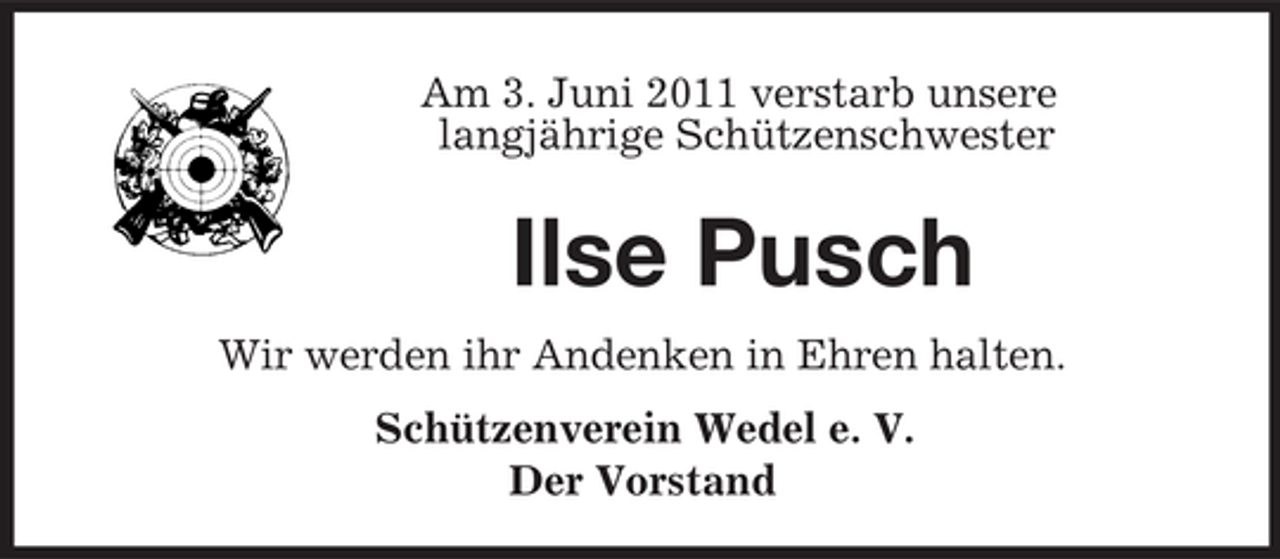 <p>Am 3. Juni 2011 verstarb unsere langjährige Schützenschwester</p><p>Ilse Pusch<br />Wir werden ihr Andenken in Ehren halten. Schützenverein Wedel e. V. Der Vorstand</p>