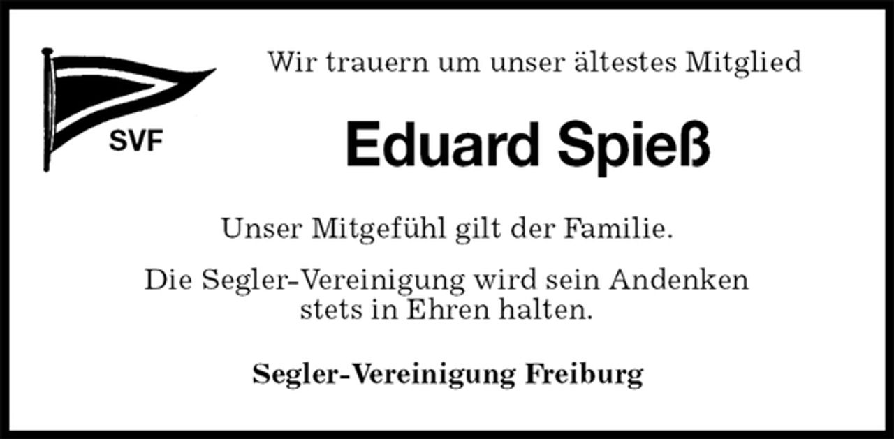 <p>Wir trauern um unser ältestes Mitglied<br />SVF<br />Eduard Spieß<br />Segler-Vereinigung Freiburg<br />Unser Mitgefühl gilt der Familie.<br />Die Segler-Vereinigung wird sein Andenken<br />stets in Ehren halten.</p>