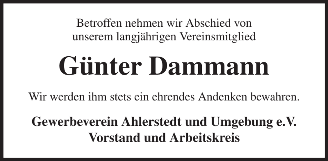 <p>Betroffen nehmen wir Abschied von<br />unserem langjährigen Vereinsmitglied<br />Günter Dammann<br />Wir werden ihm stets ein ehrendes Andenken bewahren.<br />Gewerbeverein Ahlerstedt und Umgebung e.V.<br />Vorstand und Arbeitskreis</p>