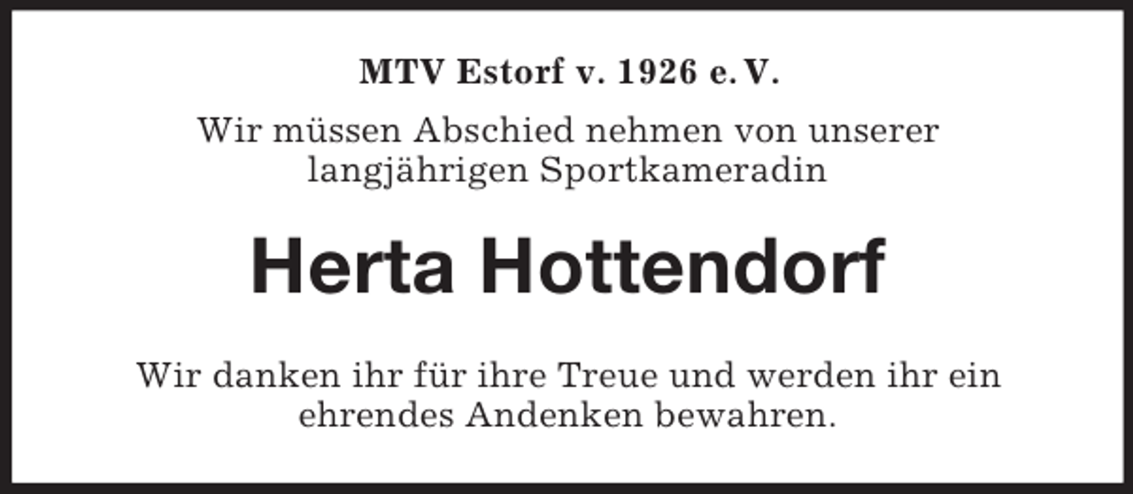 <p>MTV Estorf v. 1926 e. V.<br />Wir müssen Abschied nehmen von unserer<br />langjährigen Sportkameradin<br />Herta Hottendorf<br />Wir danken ihr für ihre Treue und werden ihr ein<br />ehrendes Andenken bewahren.</p>