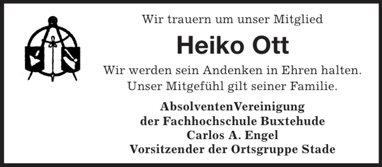 <p>Wir trauern um unser Mitglied<br />Heiko Ott<br />Wir werden sein Andenken in Ehren halten.<br />Unser Mitgefühl gilt seiner Familie.<br />AbsolventenVereinigung<br />der Fachhochschule Buxtehude<br />Carlos A. Engel<br />Vorsitzender der Ortsgruppe Stade</p>