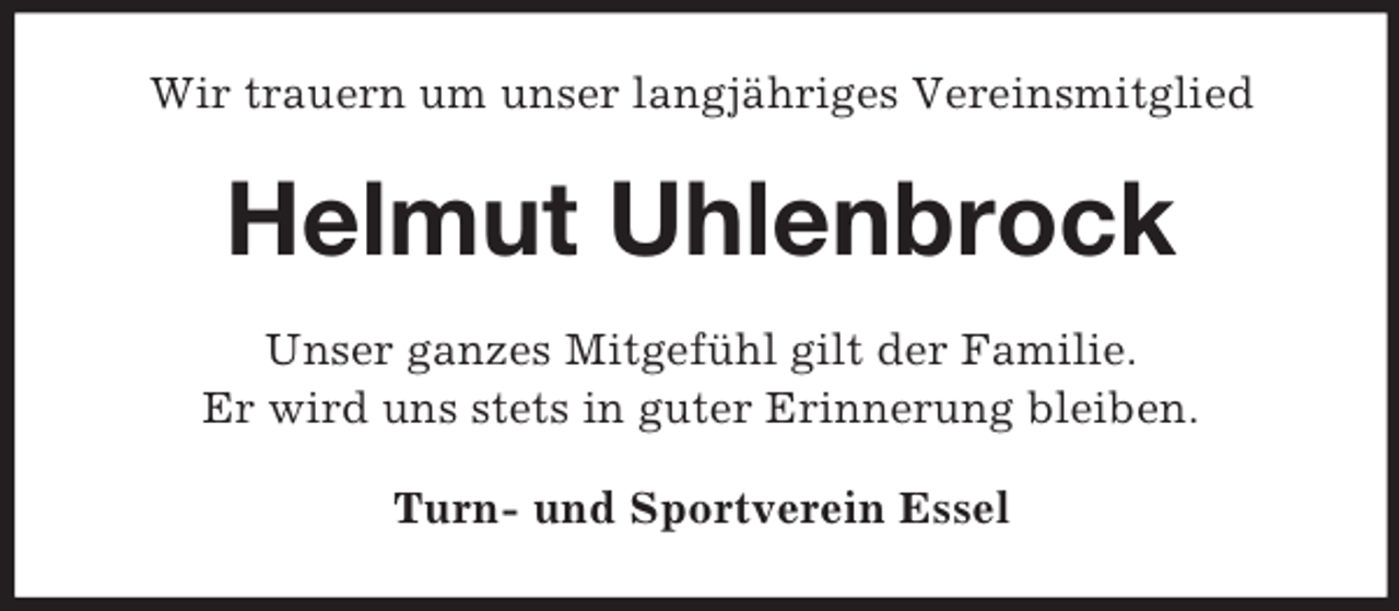 <p>Wir trauern um unser langjähriges Vereinsmitglied</p><p>Helmut Uhlenbrock<br />Unser ganzes Mitgefühl gilt der Familie.<br />Er wird uns stets in guter Erinnerung bleiben.<br />Turn- und Sportverein Essel</p>