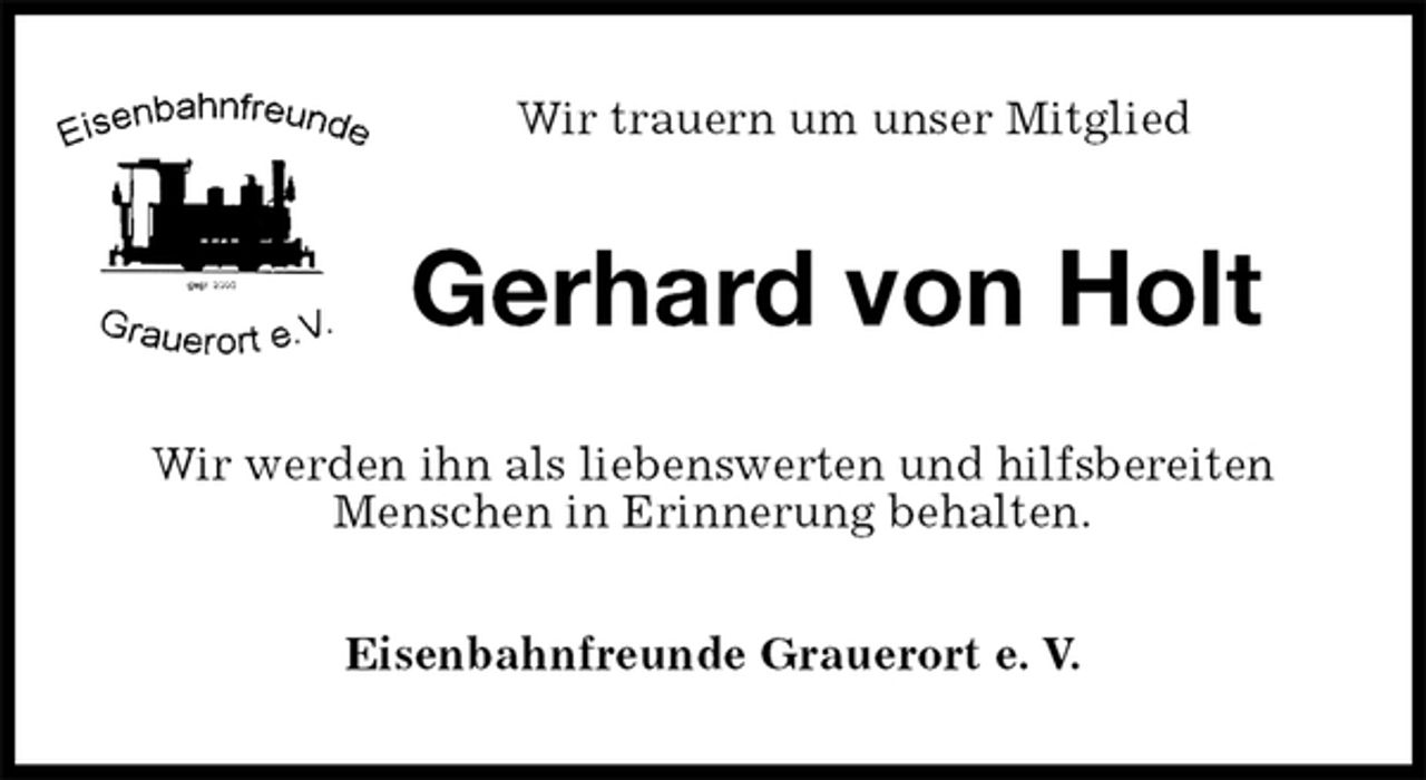 <p>Wir trauern um unser Mitglied<br />Gerhard von Holt<br />Wir werden ihn als liebenswerten und hilfsbereiten Menschen in Erinnerung behalten.<br />Eisenbahnfreunde Grauerort e. V.</p>