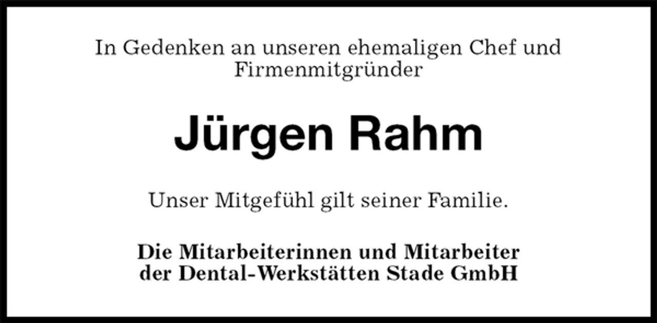 <p>In Gedenken an unseren ehemaligen Chef und<br />Firmenmitgründer<br />Jürgen Rahm<br />Unser Mitgefühl gilt seiner Familie.<br />Die Mitarbeiterinnen und Mitarbeiter<br />der Dental-Werkstätten Stade GmbH</p>