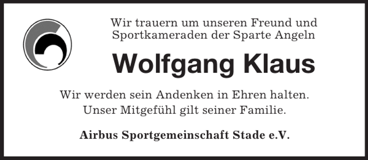 <p>Wir trauern um unseren Freund und<br />Sportkameraden der Sparte Angeln<br />Wolfgang Klaus<br />Wir werden sein Andenken in Ehren halten.<br />Unser Mitgefühl gilt seiner Familie.<br />Airbus Sportgemeinschaft Stade e.V.</p>
