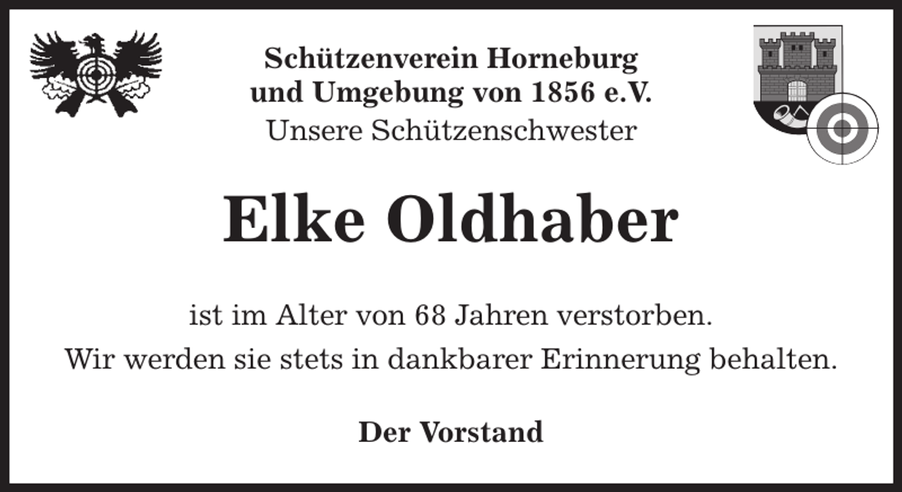 <p>Schützenverein Horneburg<br />und Umgebung von 1856 e.V.<br />Unsere Schützenschwester<br />Elke Oldhaber<br />Der Vorstand<br />ist im Alter von 68 Jahren verstorben.<br />Wir werden sie stets in dankbarer Erinnerung behalten.</p>