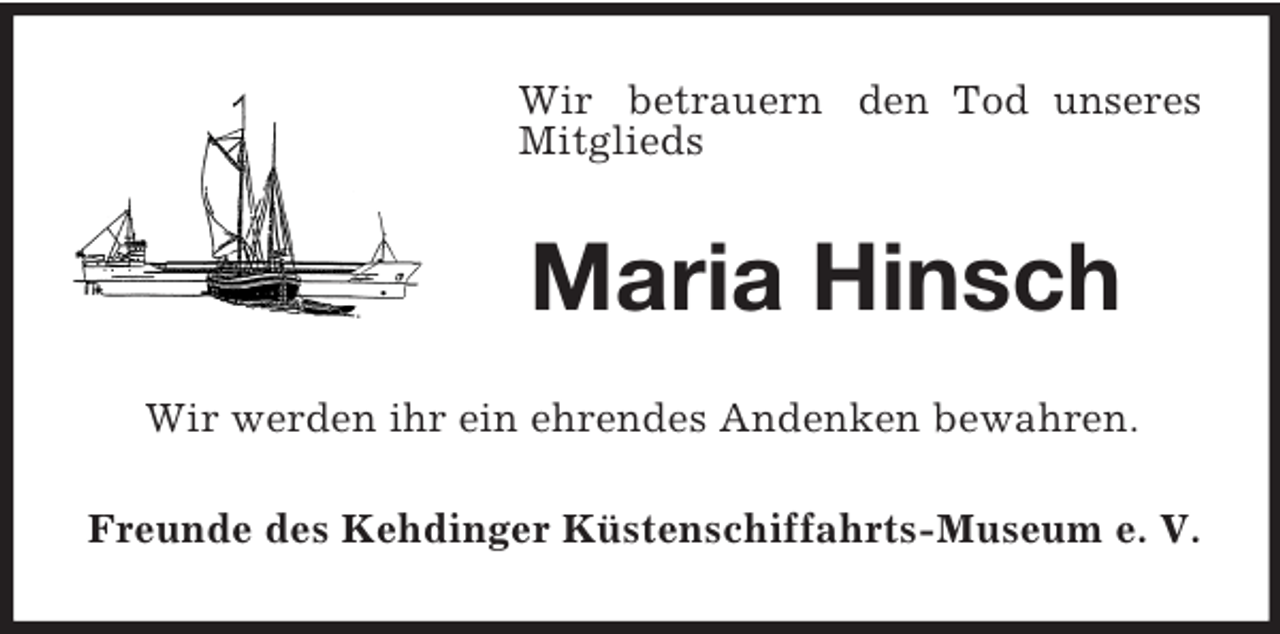 <p>Wir betrauern den Tod unseres<br />Mitglieds<br />Maria Hinsch<br />Wir werden ihr ein ehrendes Andenken bewahren.<br />Freunde des Kehdinger Küstenschiffahrts-Museum e. V.</p>