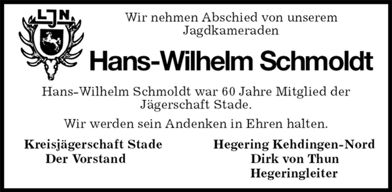 <p>Wir nehmen Abschied von unserem<br />Jagdkameraden<br />Hans-Wilhelm Schmoldt<br />Hans-Wilhelm Schmoldt war 60 Jahre Mitglied der<br />Jägerschaft Stade.<br />Wir werden sein Andenken in Ehren halten.<br />Kreisjägerschaft Stade Hegering Kehdingen-Nord<br />Der Vorstand Dirk von Thun<br />Hegeringleiter</p>