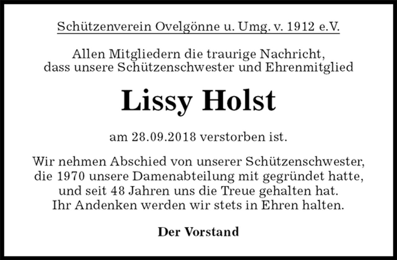 <p>Schützenverein Ovelgönne u. Umg. v. 1912 e.V.<br />Allen Mitgliedern die traurige Nachricht,<br />dass unsere Schützenschwester und Ehrenmitglied<br />Lissy Holst<br />am 28.09.2018 verstorben ist.<br />Wir nehmen Abschied von unserer Schützenschwester,<br />die 1970 unsere Damenabteilung mit gegründet hatte,<br />und seit 48 Jahren uns die Treue gehalten hat.<br />Ihr Andenken werden wir stets in Ehren halten.<br />Der Vorstand</p>