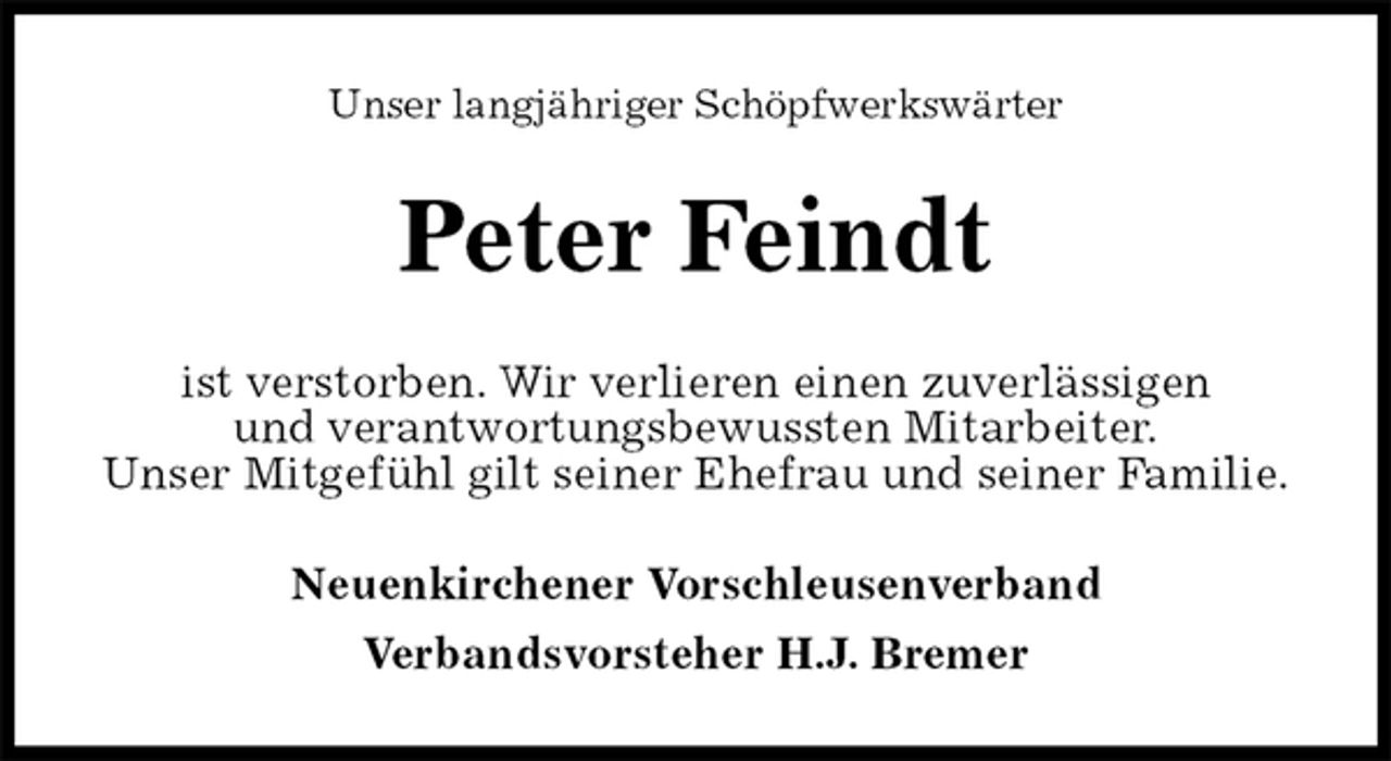 <p>Unser langjähriger Schöpfwerkswärter<br />Peter Feindt<br />ist verstorben. Wir verlieren einen zuverlässigen<br />und verantwortungsbewussten Mitarbeiter.<br />Unser Mitgefühl gilt seiner Ehefrau und seiner Familie.<br />Neuenkirchener Vorschleusenverband<br />Verbandsvorsteher H.J. Bremer</p>
