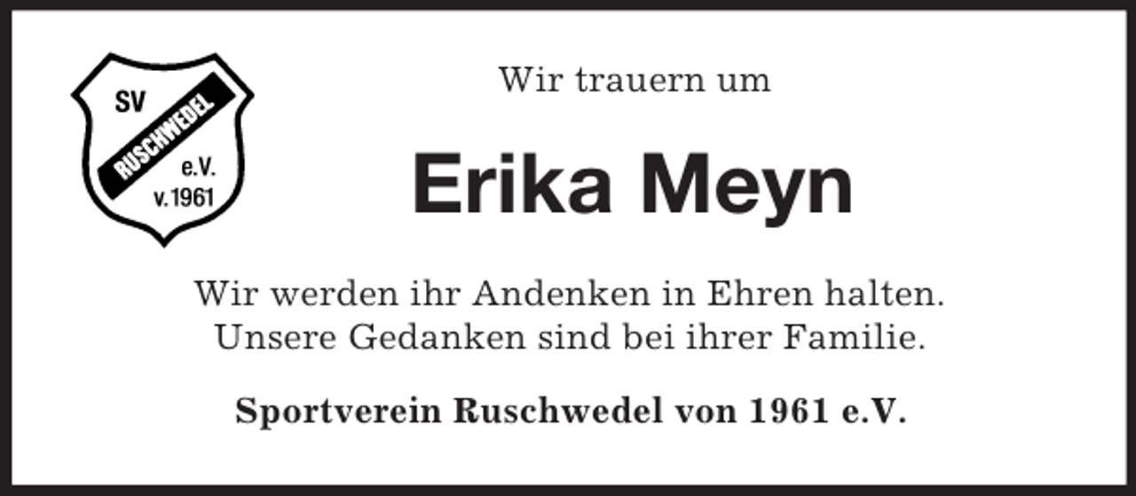 <p>Wir trauern um<br />Erika Meyn<br />Wir werden ihr Andenken in Ehren halten.<br />Unsere Gedanken sind bei ihrer Familie.</p><p>Sportverein Ruschwedel von 1961 e.V.</p>