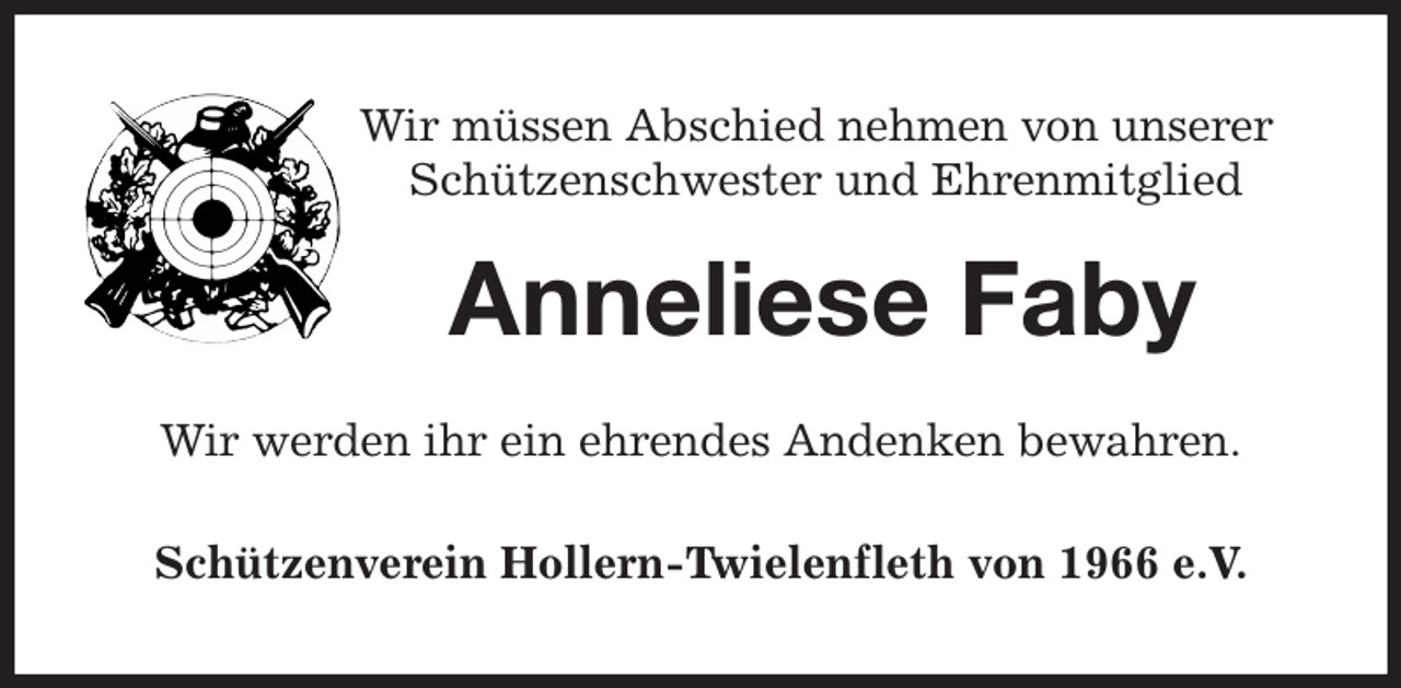 <p>Wir müssen Abschied nehmen von unserer<br />Schützenschwester und Ehrenmitglied</p><p>Anneliese Faby<br />Wir werden ihr ein ehrendes Andenken bewahren.<br />Schützenverein Hollern-Twielenfleth von 1966 e.V.</p>
