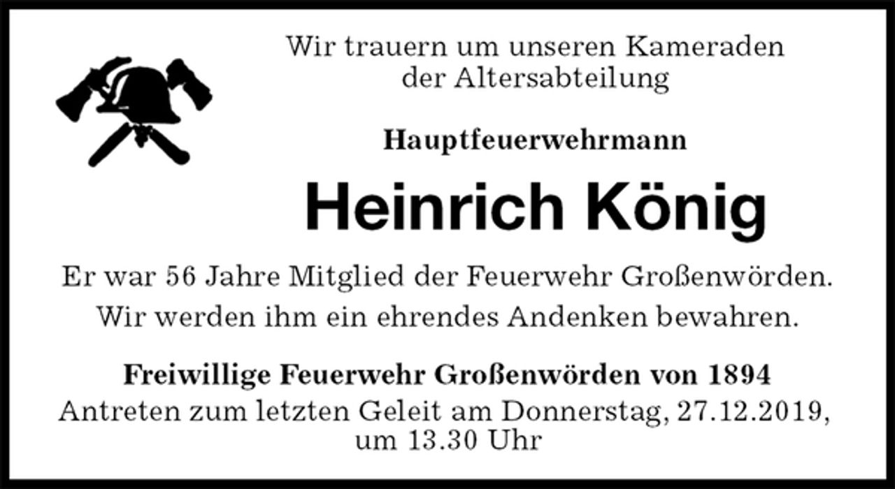 <p>Wir trauern um unseren Kameraden<br />der Altersabteilung<br />Hauptfeuerwehrmann<br />Heinrich König<br />Er war 56 Jahre Mitglied der Feuerwehr Großenwörden.<br />Wir werden ihm ein ehrendes Andenken bewahren.<br />Freiwillige Feuerwehr Großenwörden von 1894<br />Antreten zum letzten Geleit am Donnerstag, 27.12.2019, um 13.30 Uhr</p>