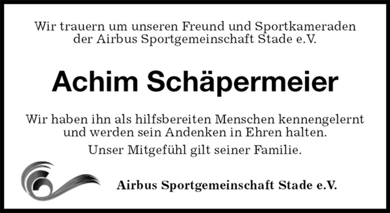<p>Wir trauern um unseren Freund und Sportkameraden der Airbus Sportgemeinschaft Stade e.V.<br />Achim Schäpermeier<br />Wir haben ihn als hilfsbereiten Menschen kennengelernt und werden sein Andenken in Ehren halten.<br />Unser Mitgefühl gilt seiner Familie.<br />Airbus Sportgemeinschaft Stade e.V.</p>