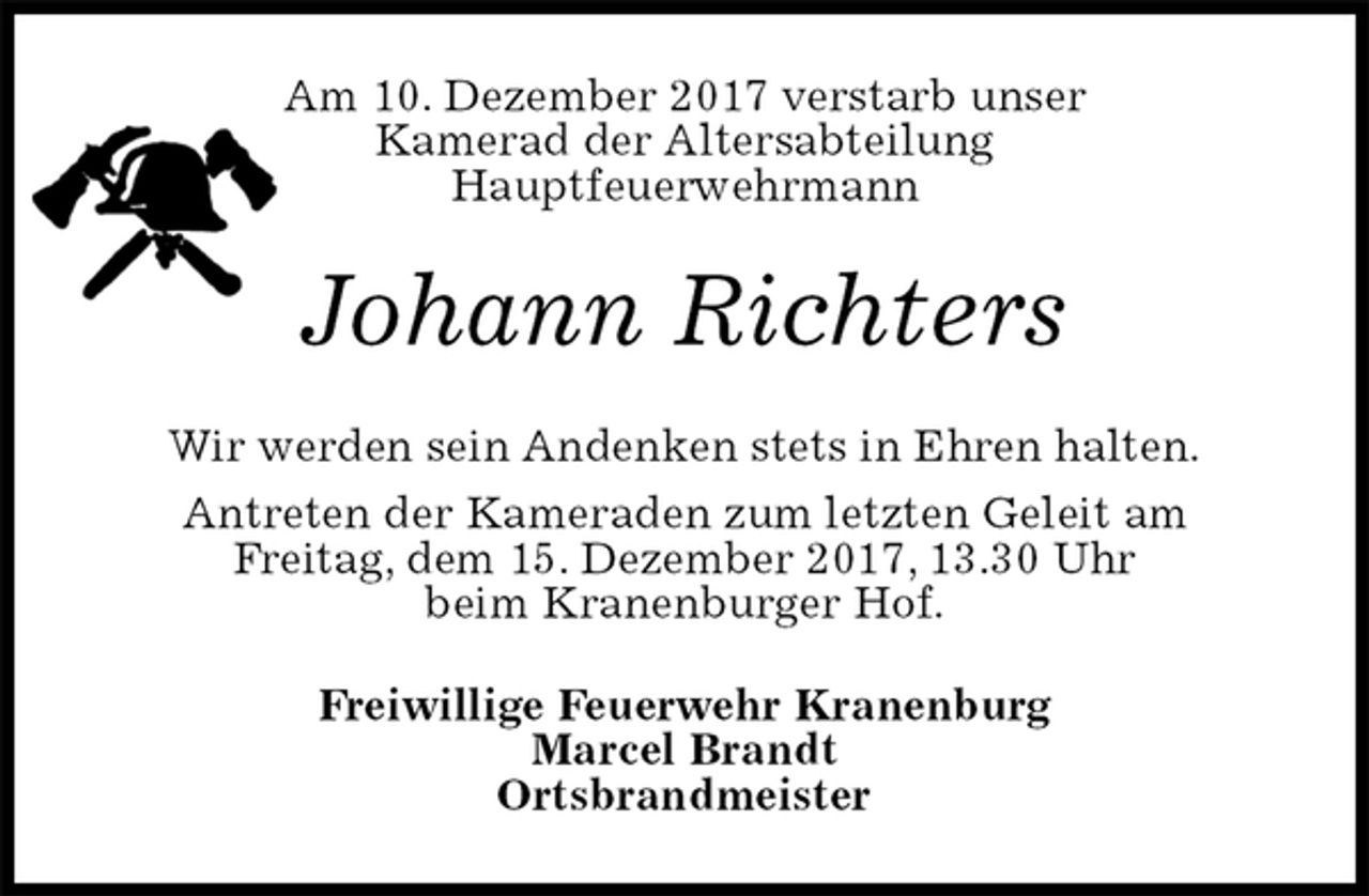 <p>Am 10. Dezember 2017 verstarb unser<br />Kamerad der Altersabteilung<br />Hauptfeuerwehrmann<br />Johann Richters<br />Wir werden sein Andenken stets in Ehren halten.<br />Antreten der Kameraden zum letzten Geleit am<br />Freitag, dem 15. Dezember 2017, 13.30 Uhr<br />beim Kranenburger Hof.<br />Freiwillige Feuerwehr Kranenburg<br />Marcel Brandt<br />Ortsbrandmeister</p>