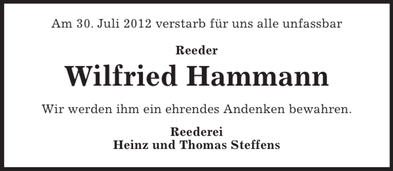 <p>Am 30. Juli 2012 verstarb für uns alle unfassbar<br />Reeder</p><p>Wilfried Hammann<br />Wir werden ihm ein ehrendes Andenken bewahren.<br />Reederei<br />Heinz und Thomas Steffens</p>