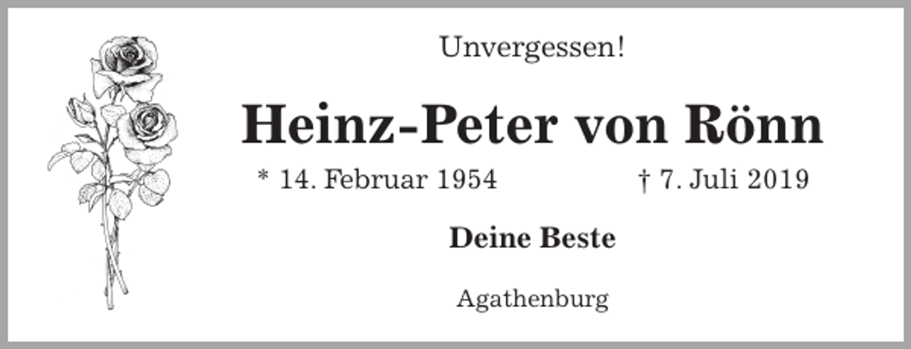 <p>Unvergessen!<br />Heinz-Peter von Rönn<br />* 14. Februar 1954 † 7. Juli 2019<br />Deine Beste<br />Agathenburg</p>