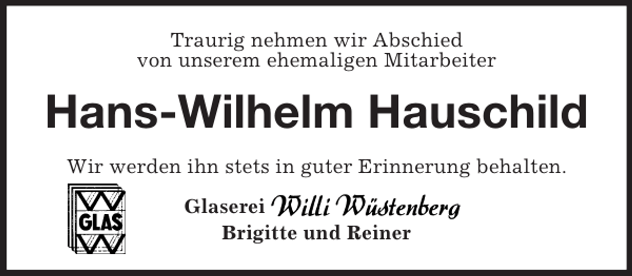 <p>Traurig nehmen wir Abschied<br />von unserem ehemaligen Mitarbeiter<br />Hans-Wilhelm Hauschild<br />Wir werden ihn stets in guter Erinnerung behalten.<br />Glaserei<br />Brigitte und Reiner</p>