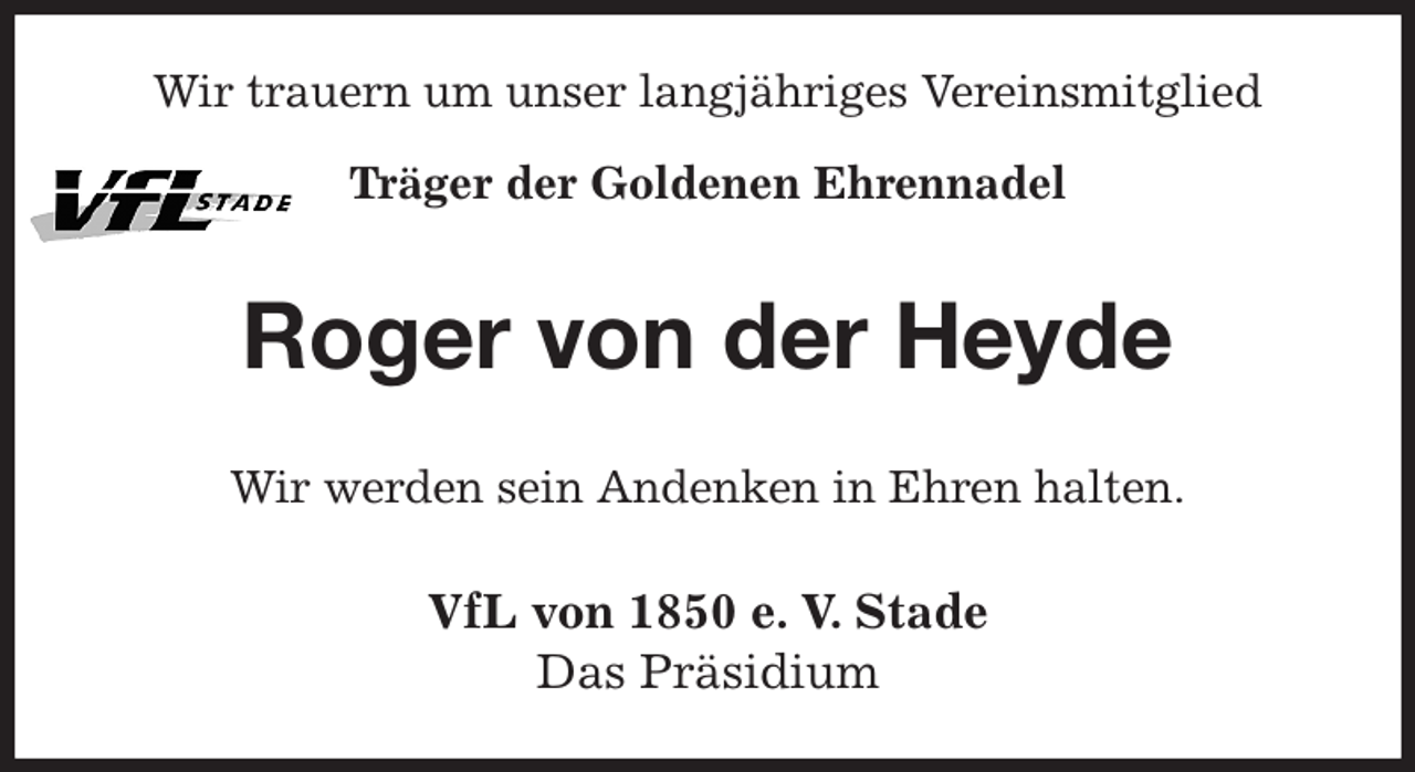 <p>Wir trauern um unser langjähriges Vereinsmitglied<br />Träger der Goldenen Ehrennadel<br />Roger von der Heyde<br />Wir werden sein Andenken in Ehren halten.<br />VfL von 1850 e. V. Stade<br />Das Präsidium</p>