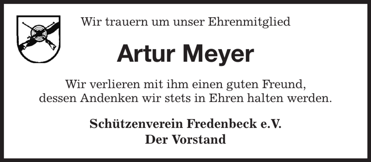 <p>Wir trauern um unser Ehrenmitglied<br />Artur Meyer<br />Wir verlieren mit ihm einen guten Freund,<br />dessen Andenken wir stets in Ehren halten werden.<br />Schützenverein Fredenbeck e.V.<br />Der Vorstand</p>