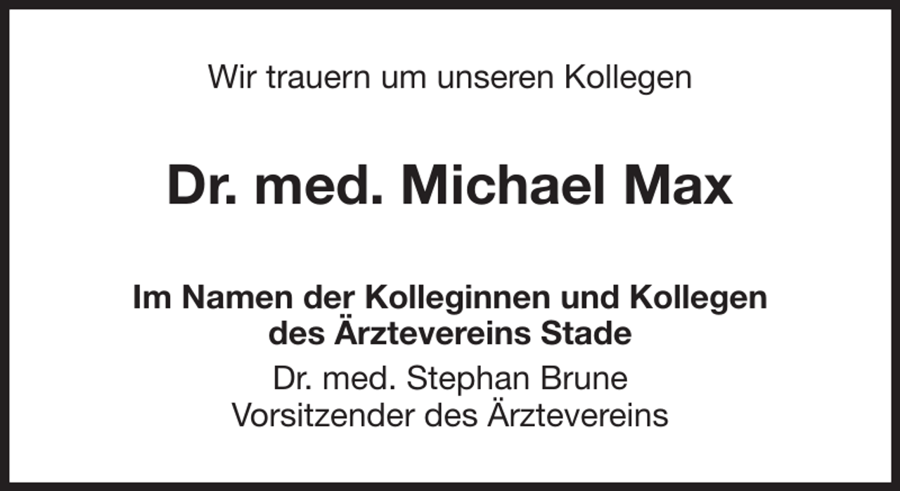 <p>Wir trauern um unseren Kollegen<br />Dr. med. Michael Max<br />Im Namen der Kolleginnen und Kollegen<br />des Ärztevereins Stade<br />Dr. med. Stephan Brune<br />Vorsitzender des Ärztevereins</p>