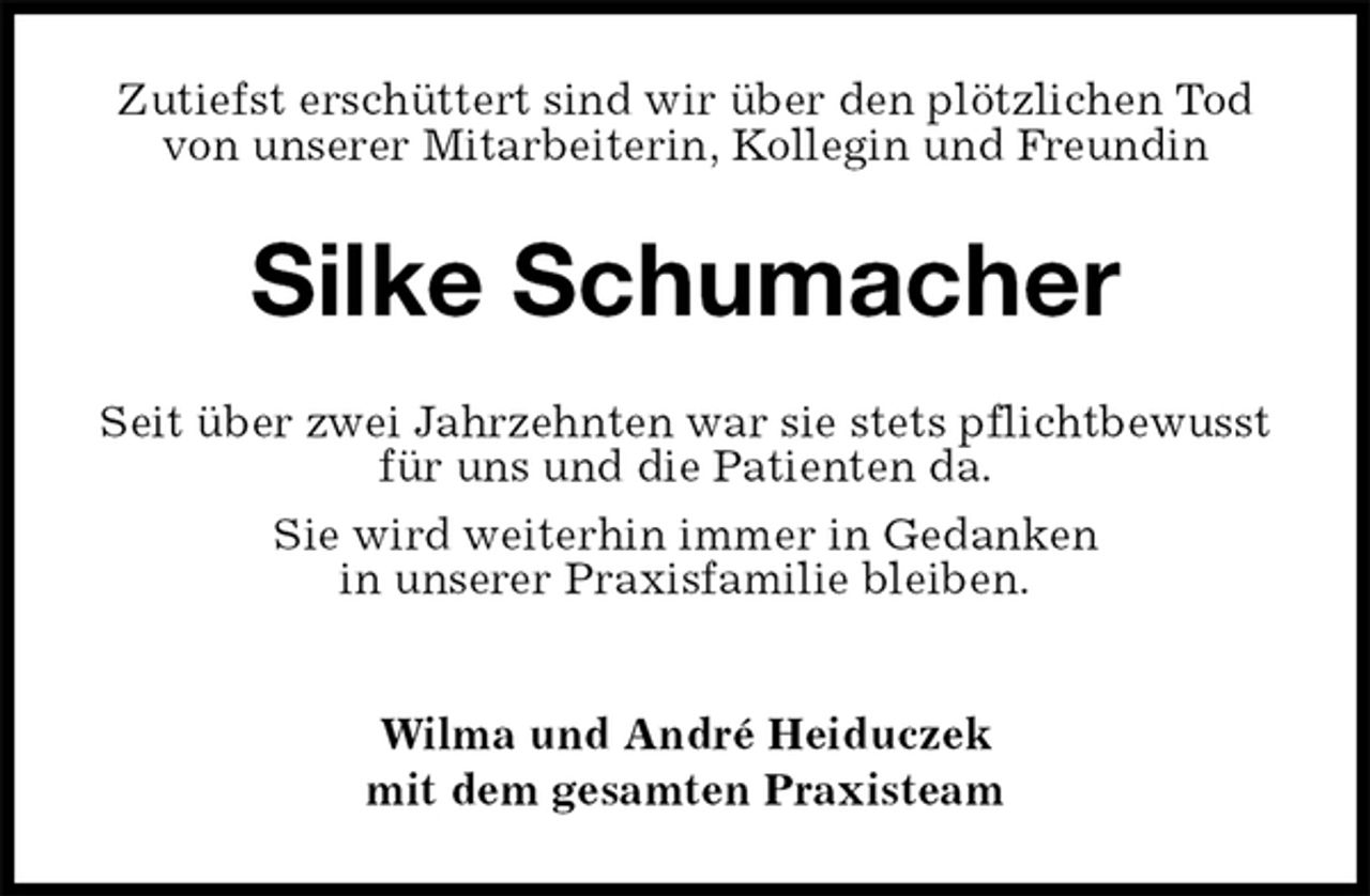 <p>Zutiefst erschüttert sind wir über den plötzlichen Tod von unserer Mitarbeiterin, Kollegin und Freundin<br />Silke Schumacher<br />Seit über zwei Jahrzehnten war sie stets pflichtbewusst für uns und die Patienten da.<br />Sie wird weiterhin immer in Gedanken<br />in unserer Praxisfamilie bleiben.</p><p>Wilma und André Heiduczek<br />mit dem gesamten Praxisteam</p>