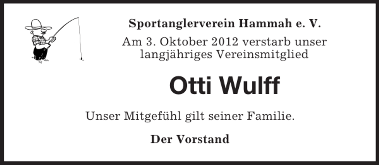 <p>Sportanglerverein Hammah e. V.<br />Am 3. Oktober 2012 verstarb unser<br />langjähriges Vereinsmitglied</p><p>Otti Wulff<br />Unser Mitgefühl gilt seiner Familie.<br />Der Vorstand</p>